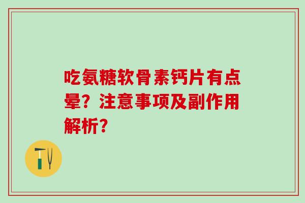 吃氨糖软骨素钙片有点晕？注意事项及副作用解析？