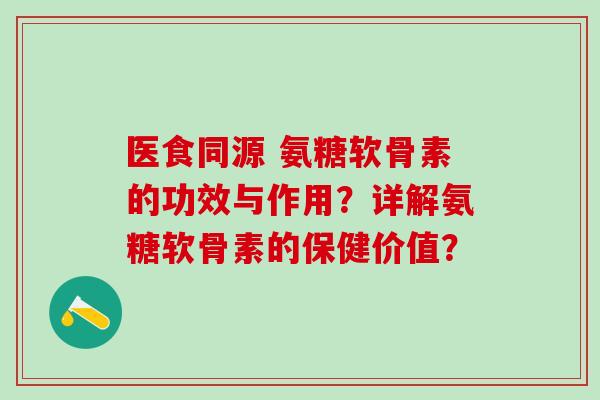 医食同源 氨糖软骨素的功效与作用？详解氨糖软骨素的保健价值？