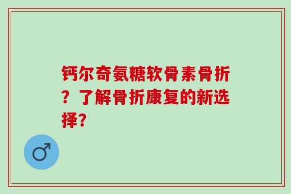 钙尔奇氨糖软骨素?了解康复的新选择? 钙尔奇氨糖软骨素?了解康复的新选择?