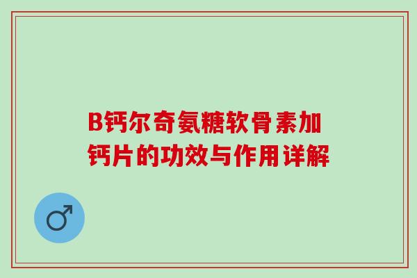 B钙尔奇氨糖软骨素加钙片的功效与作用详解