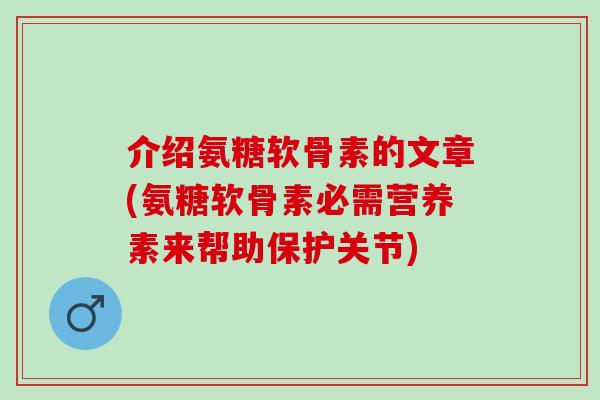 介绍氨糖软骨素的文章(氨糖软骨素必需营养素来帮助保护关节) 介绍氨糖软骨素的文章(氨糖软骨素必需营养素来帮助保护关节)