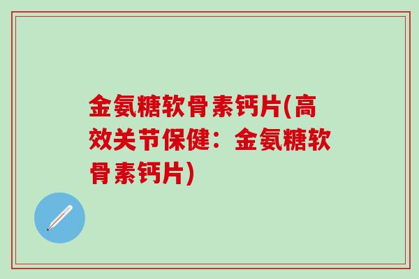 金氨糖软骨素钙片(高效关节保健:金氨糖软骨素钙片) 金氨糖软骨素钙片(高效关节保健:金氨糖软骨素钙片)