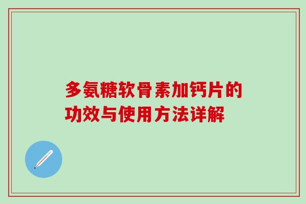 多氨糖软骨素加钙片的功效与使用方法详解
