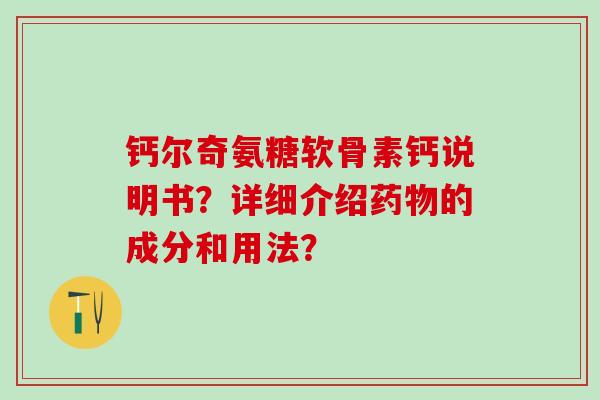 钙尔奇氨糖软骨素钙说明书？详细介绍药物的成分和用法？