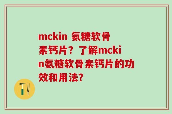 mckin 氨糖软骨素钙片？了解mckin氨糖软骨素钙片的功效和用法？
