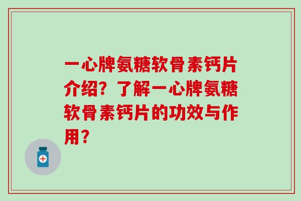 一心牌氨糖软骨素钙片介绍?了解一心牌氨糖软骨素钙片的功效与作用? 一心牌氨糖软骨素钙片介绍?了解一心牌氨糖软骨素钙片的功效与作用?