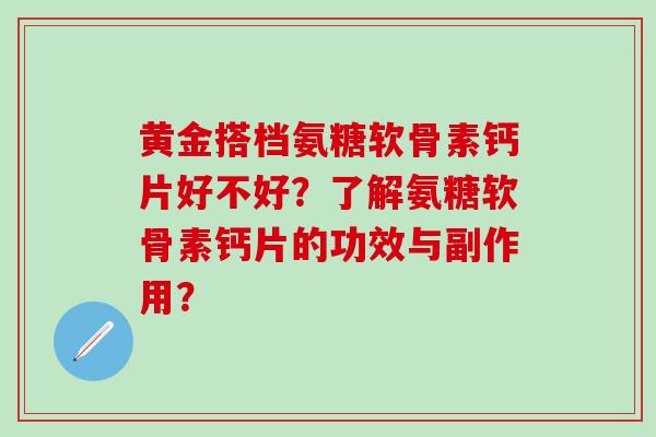 黄金搭档氨糖软骨素钙片好不好？了解氨糖软骨素钙片的功效与副作用？