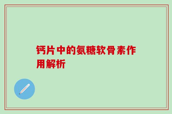 钙片中的氨糖软骨素作用解析
