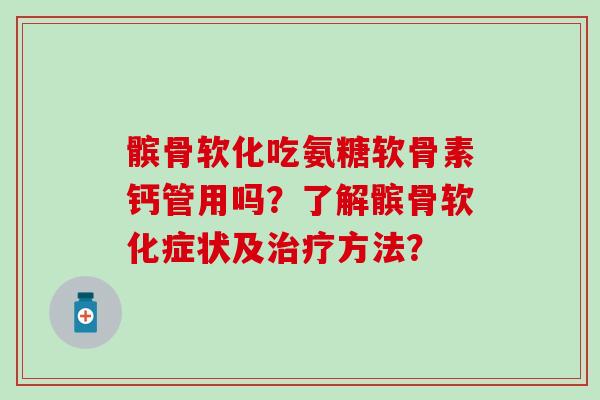 髌骨软化吃氨糖软骨素钙管用吗？了解髌骨软化症状及方法？