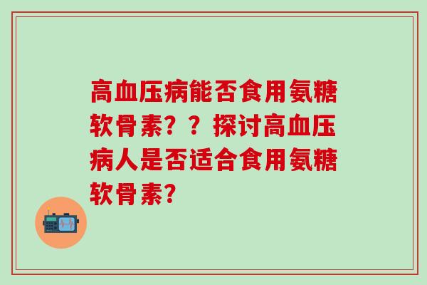 高能否食用氨糖软骨素？？探讨高人是否适合食用氨糖软骨素？