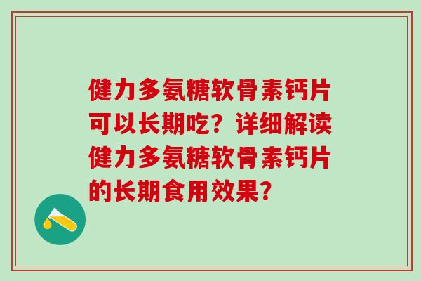 健力多氨糖软骨素钙片可以长期吃？详细解读健力多氨糖软骨素钙片的长期食用效果？