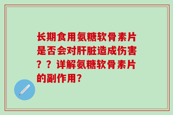 长期食用氨糖软骨素片是否会对造成伤害？？详解氨糖软骨素片的副作用？