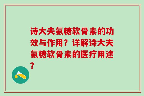 诗大夫氨糖软骨素的功效与作用？详解诗大夫氨糖软骨素的医疗用途？