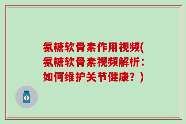 氨糖软骨素作用视频(氨糖软骨素视频解析：如何维护关节健康？)