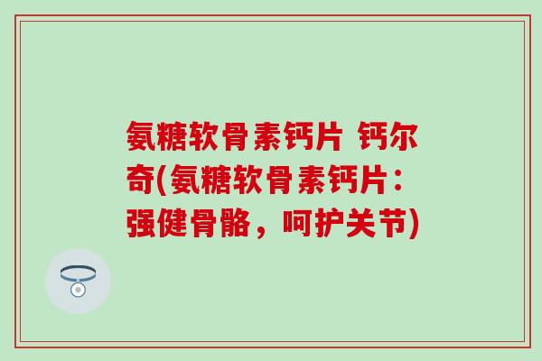 氨糖软骨素钙片 钙尔奇(氨糖软骨素钙片：强健骨骼，呵护关节)