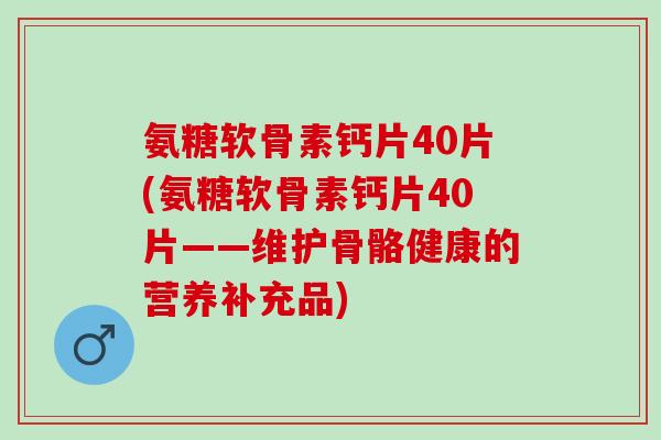 氨糖软骨素钙片40片(氨糖软骨素钙片40片——维护骨骼健康的营养补充品)