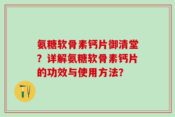 氨糖软骨素钙片御清堂？详解氨糖软骨素钙片的功效与使用方法？