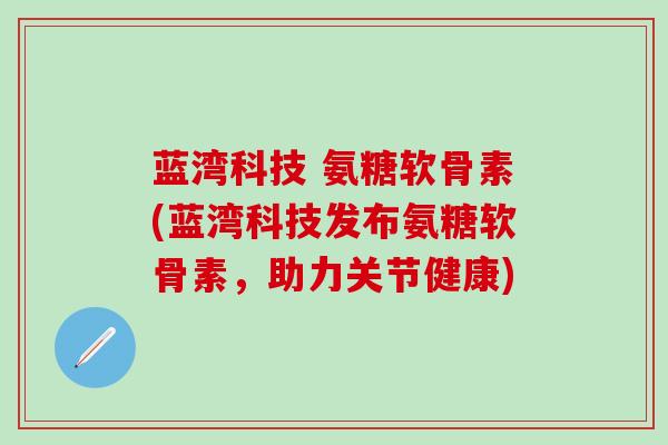 蓝湾科技 氨糖软骨素(蓝湾科技发布氨糖软骨素，助力关节健康)