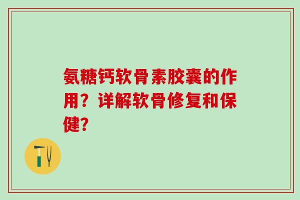 氨糖钙软骨素胶囊的作用？详解软骨修复和保健？