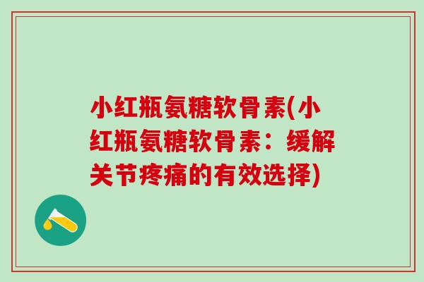 小红瓶氨糖软骨素(小红瓶氨糖软骨素：缓解关节的有效选择)