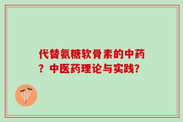 代替氨糖软骨素的中药？中医药理论与实践？