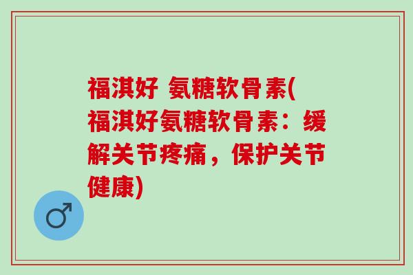 福淇好 氨糖软骨素(福淇好氨糖软骨素：缓解关节疼痛，保护关节健康)