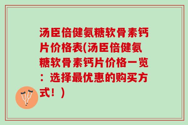 汤臣倍健氨糖软骨素钙片价格表(汤臣倍健氨糖软骨素钙片价格一览：选择最优惠的购买方式！)