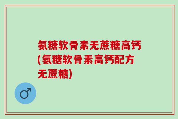 氨糖软骨素无蔗糖高钙(氨糖软骨素高钙配方无蔗糖) 氨糖软骨素无蔗糖高钙(氨糖软骨素高钙配方无蔗糖)