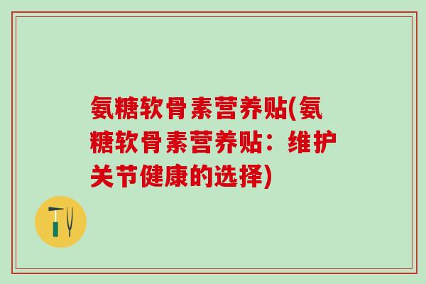 氨糖软骨素营养贴(氨糖软骨素营养贴:维护关节健康的选择) 氨糖软骨素营养贴(氨糖软骨素营养贴:维护关节健康的选择)