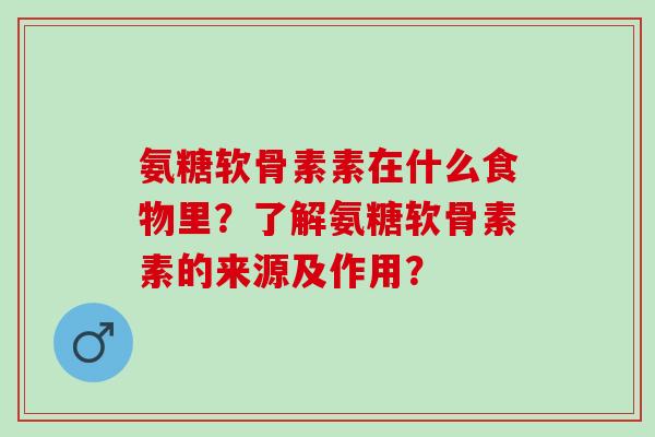 氨糖软骨素素在什么食物里?了解氨糖软骨素素的来源及作用? 氨糖软骨素素在什么食物里?了解氨糖软骨素素的来源及作用?