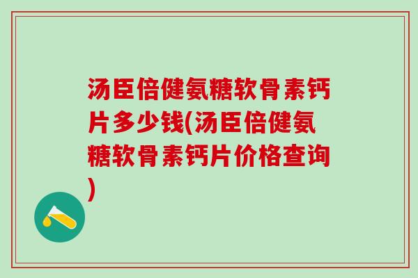 汤臣倍健氨糖软骨素钙片多少钱(汤臣倍健氨糖软骨素钙片价格查询)
