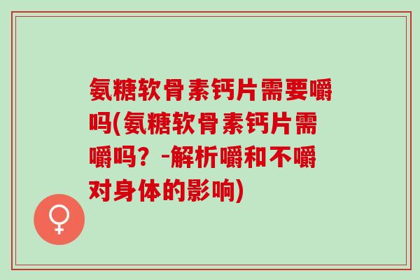 氨糖软骨素钙片需要嚼吗(氨糖软骨素钙片需嚼吗？-解析嚼和不嚼对身体的影响)