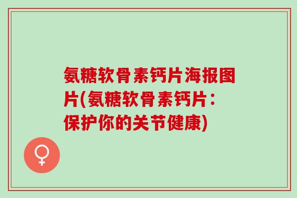 氨糖软骨素钙片海报图片(氨糖软骨素钙片：保护你的关节健康)