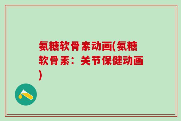 氨糖软骨素动画(氨糖软骨素：关节保健动画)