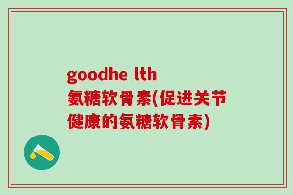 goodhe lth氨糖软骨素(促进关节健康的氨糖软骨素)