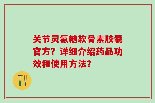 关节灵氨糖软骨素胶囊官方？详细介绍药品功效和使用方法？