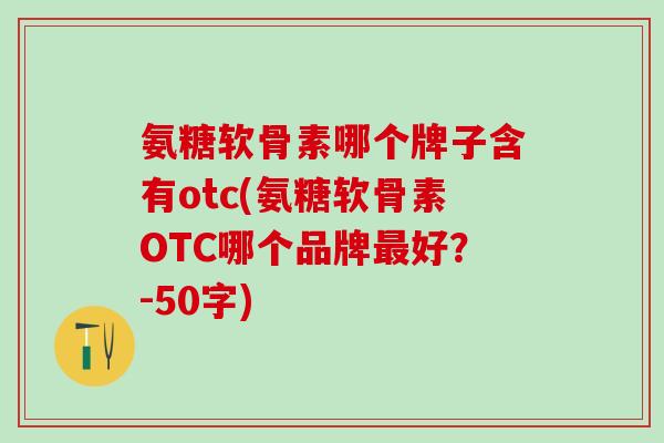 氨糖软骨素哪个牌子含有otc？氨糖软骨素OTC哪个品牌最好？