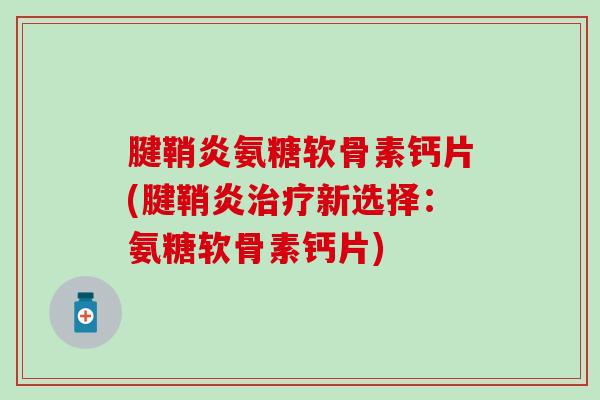 腱鞘炎氨糖软骨素钙片(腱鞘炎治疗新选择：氨糖软骨素钙片)