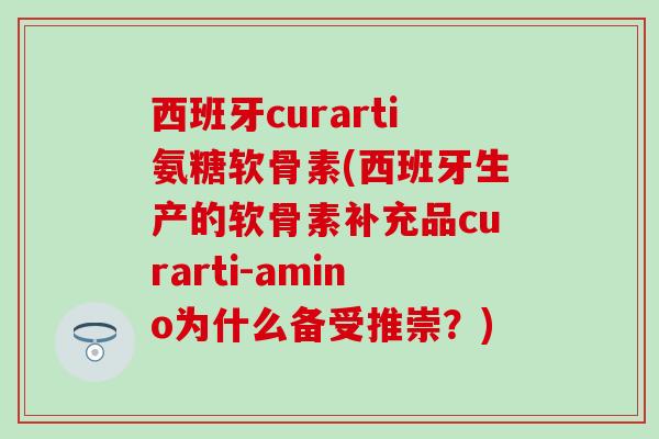 西班牙curarti氨糖软骨素(西班牙生产的软骨素补充品curarti-amino为什么备受推崇？)