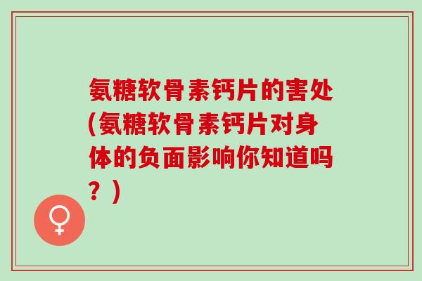 氨糖软骨素钙片的害处(氨糖软骨素钙片对身体的负面影响你知道吗？)