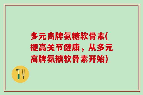 多元高牌氨糖软骨素(提高关节健康，从多元高牌氨糖软骨素开始)