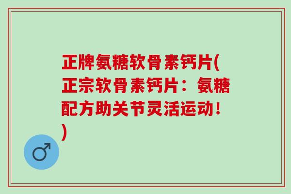 正牌氨糖软骨素钙片(正宗软骨素钙片：氨糖配方助关节灵活运动！)