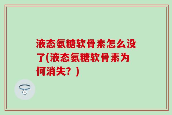 液态氨糖软骨素怎么没了(液态氨糖软骨素为何消失？)