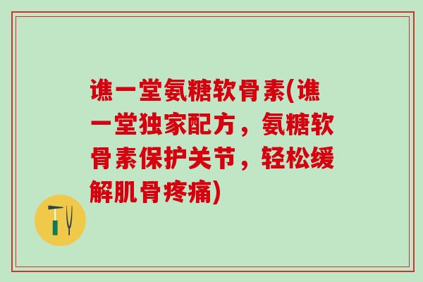 谯一堂氨糖软骨素(谯一堂独家配方，氨糖软骨素保护关节，轻松缓解肌骨疼痛)