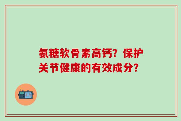 氨糖软骨素高钙？保护关节健康的有效成分？