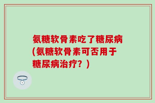 氨糖软骨素吃了(氨糖软骨素可否用于？)