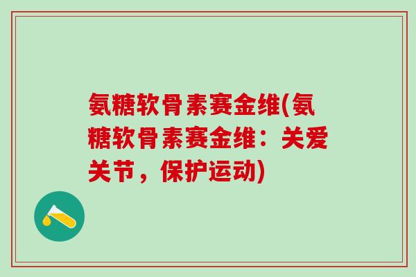 氨糖软骨素赛金维(氨糖软骨素赛金维：关爱关节，保护运动)