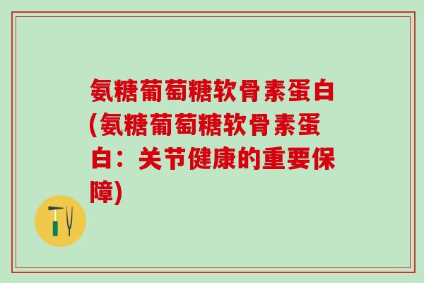 氨糖葡萄糖软骨素蛋白(氨糖葡萄糖软骨素蛋白:关节健康的重要保障) 氨糖葡萄糖软骨素蛋白(氨糖葡萄糖软骨素蛋白:关节健康的重要保障)