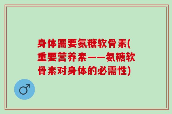 身体需要氨糖软骨素(重要营养素——氨糖软骨素对身体的必需性)