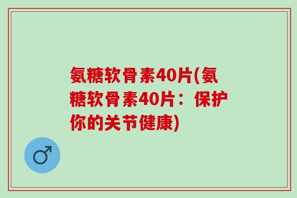 氨糖软骨素40片(氨糖软骨素40片:保护你的关节健康) 氨糖软骨素40片(氨糖软骨素40片:保护你的关节健康)